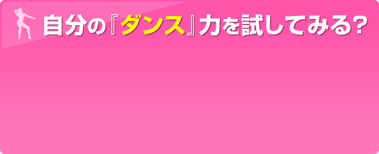 自分の『ダンス』力を試してみる？